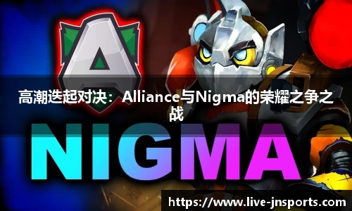 高潮迭起对决：Alliance与Nigma的荣耀之争之战