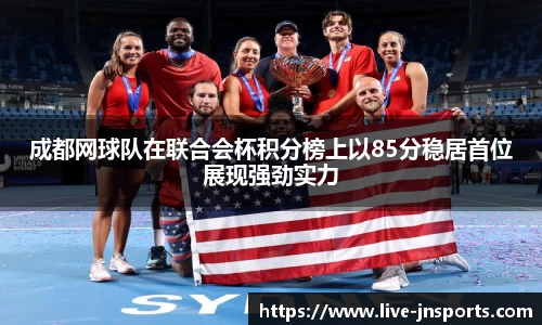 成都网球队在联合会杯积分榜上以85分稳居首位展现强劲实力