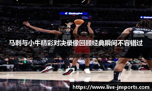 马刺与小牛精彩对决录像回顾经典瞬间不容错过