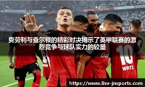 克劳利与查尔顿的精彩对决揭示了英甲联赛的激烈竞争与球队实力的较量